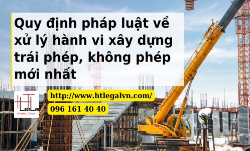 Quy định pháp luật về xử lý hành vi xây dựng trái phép, không phép mới nhất (Công ty Luật tại quận Tân Bình)